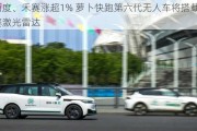 百度、禾赛涨超1% 萝卜快跑第六代无人车将搭载禾赛激光雷达