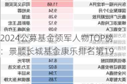 2024公募基金领军人物TOP榜：景顺长城基金康乐排名第19