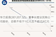 华兰疫苗(301207.SZ)：董事长提议回购公司股份，总额不低于1亿元且不超过2亿元