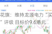 花旗：维持龙源电力“买入”评级 目标价9.6港元