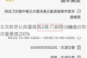 北京新房认购量提高2倍 广州部分楼盘日到访量暴增200%