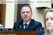 民主党参议员Sherrod Brown：拜登应当退选