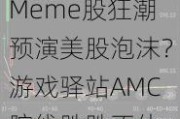 Meme股狂潮预演美股泡沫？游戏驿站AMC院线跌跌不休