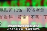 暴跌近10%！投资者急忙抛售！黄金“不香”了？