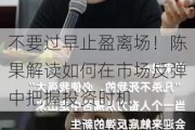 不要过早止盈离场！陈果解读如何在市场反弹中把握投资时机