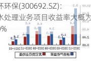 中环环保(300692.SZ)：污水处理业务项目收益率大概为6%-10%