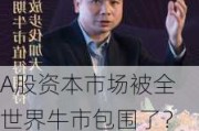 A股资本市场被全世界牛市包围了？刘煜辉：地缘政治红利局正在悄然发生改变