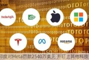 印度对Meta罚款2540万美元 并盯上其他科技巨头