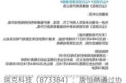 瑞克科技（873384）：唐恒然通过协议方式，增持挂牌公司约128万股