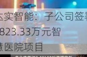 达实智能：子公司签署5823.33万元智慧医院项目