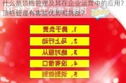 什么是顶格管理及其在企业运营中的应用？顶格管理有哪些优势和挑战？