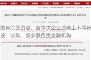 国务院国资委：各中央企业原则上不得新设、收购、新参股各类金融机构