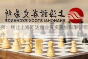 上交所：终止上海同达创业投资股份有限公司股票上市