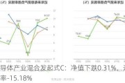 德邦半导体产业混合发起式C：净值下跌0.31%，近6个月收益率-15.18%