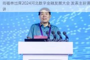 尚福林出席2024河北数字金融发展大会 发表主旨演讲