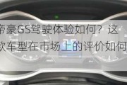 帝豪GS驾驶体验如何？这款车型在市场上的评价如何？