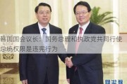 韩国国会议长：国务总理和执政党共同行使总统权限是违宪行为