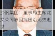 沙钢集团：董事局主席沈文荣同志因病医治无效逝世