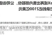 估值再涨！SpaceX拟出售内部股份，估值将超2500亿美元