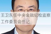 王卫东任中央金融纪检监察工作委员会书记