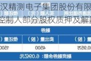 精测电子:武汉精测电子集团股份有限公司关于控股股东、实际控制人部分股权质押及解除质押的公告