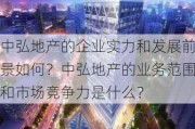 中弘地产的企业实力和发展前景如何？中弘地产的业务范围和市场竞争力是什么？