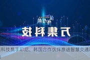 万集科技携手印尼、韩国合作伙伴推进智慧交通项目落地