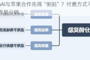 OpenAI与苹果合作先得“倒贴”？付费方式不是现金，而是分销……