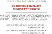 中国信达：拟聘请安永华明及安永为2024年度会计师事务所，聘用期限至2024年度股东大会结束