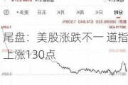 尾盘：美股涨跌不一 道指上涨130点