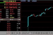 GTC泽汇资本:2025年油价将跌至60美元左右