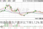 德固特最新股东户数环比下降5.12% 筹码趋向集中