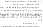 德石股份：累计回购公司股份300万股