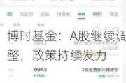 博时基金：A股继续调整，政策持续发力