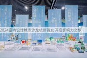 2024室内设计城市沙龙杭州首发 开启影响力之旅