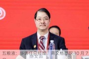 五粮液：华涛任总经理，蒋文格辞职 10 月 7 日