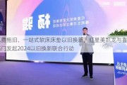 免费拖旧、一站式软床床垫以旧换新，红星美凯龙与喜临门发起2024以旧换新联合行动