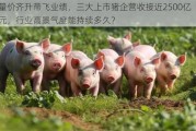 量价齐升带飞业绩，三大上市猪企营收接近2500亿元，行业高景气度能持续多久？