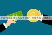 如何对冲美国大选相关风险？高盛力荐：买黄金！