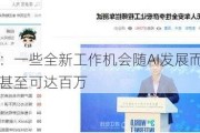 李彦宏：一些全新工作机会随AI发展而出现，年薪甚至可达百万