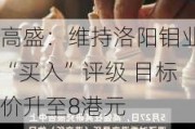 高盛：维持洛阳钼业“买入”评级 目标价升至8港元