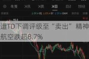 遭TD下调评级至“卖出” 精神航空跌超8.7%