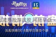 双重利好刺激港股游戏股 网易早盘一度涨超4%