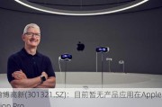 翰博高新(301321.SZ)：目前暂无产品应用在Apple Vision Pro