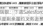 大行评级｜瑞银：下调Salesforce目标价至250美元 首季度剩余履约义务逊预期