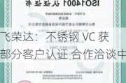 飞荣达：不锈钢 VC 获部分客户认证 合作洽谈中