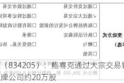 东方红（834205）：鲍骞克通过大宗交易转让方式增持挂牌公司约20万股