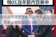 耶伦强调美国控制赤字利息支出挑战：预期比率稳定在1.3%