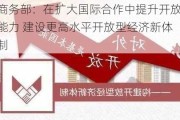 商务部：在扩大国际合作中提升开放能力 建设更高水平开放型经济新体制