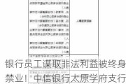 银行员工谋取非法利益被终身禁业！中信银行太原学府支行被罚25万元：因员工行为管理不到位